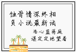 蚀骨情深终相负小说最新试读_洛心蓝蒋庭谌小说名是（蚀骨情深终相负）_笔趣阁