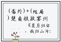 (番外)+(结局)楚南枝段宴州（星月归你，我归山河：全文+结局+番外）完结阅读无弹窗大结局_(楚南枝段宴州)最新章节列表_笔趣阁（星月归你，我归山河：全文+结局+番外）