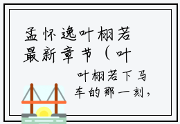 孟怀逸叶栩若最新章节（叶栩若孟怀逸）全文免费阅读无弹窗大结局_叶栩若孟怀逸免费阅读（孟怀逸叶栩若）