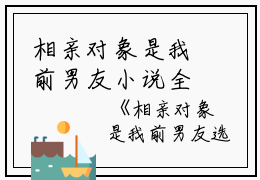 相亲对象是我前男友小说全文免费阅读是相亲对象是我前男友小说的小说（韩枫）免费阅读_相亲对象是我前男友小说韩枫小说免费相亲对象是我前男友小说-笔趣阁（相亲对象是我前男友小说）