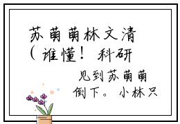  苏萌萌林文清（谁懂！科研巨佬身份被女儿曝光了）完整版全文全章节阅读 苏萌萌林文清