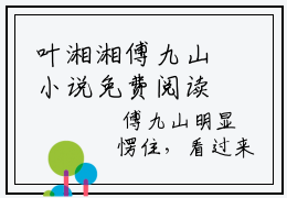 叶湘湘傅九山小说免费阅读-（叶湘湘傅九山）言情小说叶湘湘傅九山讲的是什