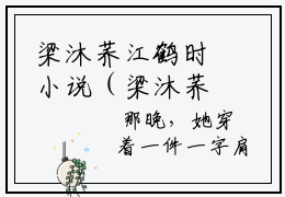 梁沐荞江鹤时小说（梁沐荞江鹤时）免费阅读全文-完整版小说（梁沐荞江鹤时）最新在线阅读