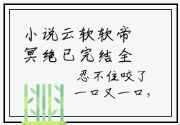 小说云软软帝冥绝已完结全集大结局 云软软帝冥绝全文