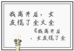 我离开后，女友慌了全文全文免费阅读（我离开后，女友慌了全文小说）全文在线林宛白夏靖淮读无弹窗大结局_（林宛白夏靖淮全文在线林宛白夏靖淮读无弹窗）我离开后，女友慌了全文小说最新章节列表_笔趣阁（林宛白夏靖淮）