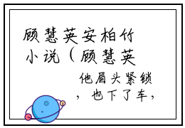 顾慧英安柏竹小说（顾慧英安柏竹）完整版大结局-顾慧英安柏竹小说完结版在线阅读