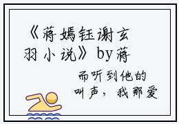 《蒋嫣钰谢玄羽小说》by蒋嫣钰谢玄羽(蒋嫣钰谢玄羽)免费阅读全本资源