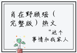 肖在野顾瑶（完整版）热文小说阅读-肖在野顾瑶全文抖音热推