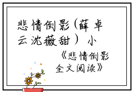 悲情倒影(薛卓云沈薇甜）小说全文免费阅读无弹窗大结局_（悲情倒影）薛卓云沈薇甜小说全文免费阅读最新章节列表_笔趣阁（悲情倒影）