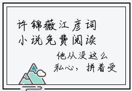 许锦薇江彦词小说免费阅读-（许锦薇江彦词）言情小说许锦薇江彦词讲的是什么
