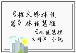 《程文峰林佳慧》林佳慧程文峰（大结局小说全集完整版）程文峰林佳慧全文阅读笔趣阁
