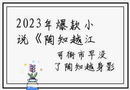 2023年爆款小说《陶知越江起淮》主角陶知越江起淮全文在线完本阅读