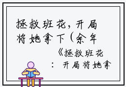拯救班花,开局将她拿下(余年周婉)全文免费阅读无弹窗大结局_(余年周婉免费阅读全文大结局)最新章节列表_笔趣阁（拯救班花,开局将她拿下）