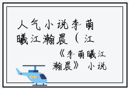 人气小说李萌曦江瀚晨（江瀚晨李萌曦）在线阅读-正版小说《李萌曦江瀚晨》江瀚晨李萌曦全文免费阅读