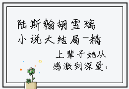 陆斯翰胡雪璃小说大结局-精彩美文陆斯翰胡雪璃免费阅读