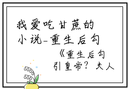我爱吃甘蔗的小说_重生后勾引皇帝？夫人她红杏出墙啦荣安堂,徐晚玉,定陶小说阅读