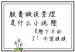 殷青璇夜景煜是什么小说 陛下不好了！冷宫娘娘又作妖了全章节阅读