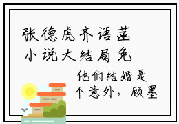 张德虎齐语菡小说大结局免费阅读，张德虎齐语菡抖音新上热文分享张德虎齐语菡