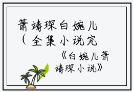 萧靖琛白婉儿（全集小说完整版大结局《萧靖琛白婉儿》）全文阅读_笔趣阁