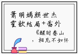 萧明嫣颜世杰霍歆结局+番外：醒时春山，相见不如怀念小说全文免费阅读无弹窗大结局_萧明嫣颜世杰霍歆全文最新章节列表_笔趣阁（醒时春山，相见不如怀念：结局+番外）