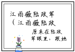 江雨薇陆政军（江雨薇陆政军小说全文）全文免费阅读无弹窗大结局_（江雨薇