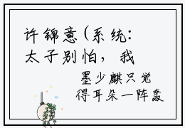 许锦意(系统:太子别怕，我来给你生娃了)全文免费阅读无弹窗大结局_许锦意小说免费阅读全文大结局最新章节列表_笔趣阁