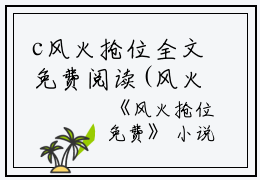 c风火抢位全文免费阅读(风火抢位小说)全文免费魏小寻魏真白加黑读无弹窗大结局_ (魏小寻魏真白加黑)风火抢位小说免费魏小寻魏真白加黑读无弹窗最新章节列表_笔趣阁（风火抢位小说）