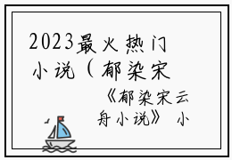 2023最火热门小说（郁染宋云舟）在线阅读-郁染宋云舟精彩小说郁染宋云舟小说赏析