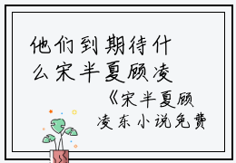 他们到期待什么宋半夏顾凌东小说阅读_宋半夏顾凌东小说免费试读
