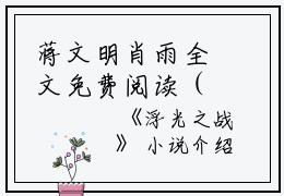蒋文明肖雨全文免费阅读（浮光之战小说）全文免费蒋文明肖雨读无弹窗大结局_(蒋文明肖雨浮光之战小说免费蒋文明肖雨读全文大结局)最新章节列表_笔趣阁（蒋文明肖雨）