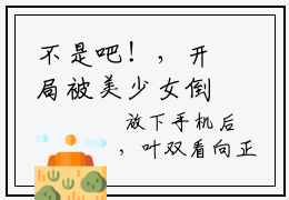 不是吧！，开局被美少女倒贴叶双白语幽（ 叶双白语幽）全文小说-不是吧！，开局被美少女倒贴叶双白语幽小说最新章节免费阅读