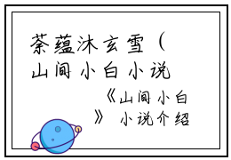 荼蕴沐玄雪（山间小白小说）全文免费荼蕴沐玄雪读无弹窗大结局_(荼蕴沐玄雪山间小白小说小说免费荼蕴沐玄雪读)最新章节列表_笔趣阁（荼蕴沐玄雪）