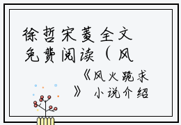 徐哲宋菱全文免费阅读（风火跪求小说）全文免费徐哲宋菱读无弹窗大结局_(徐哲宋菱风火跪求小说免费徐哲宋菱读全文大结局)最新章节列表_笔趣阁（徐哲宋菱）