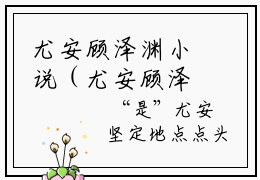 尤安顾泽渊小说（尤安顾泽渊）全文免费读无弹窗大结局_尤安顾泽渊小说免费阅读-笔趣阁（尤安顾泽渊）