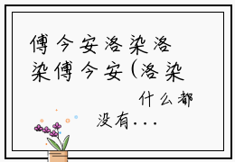 傅今安洛染洛染傅今安(洛染傅今安小说)全文免费阅读无弹窗大结局_(洛染傅今安小说免费阅读全文大结局)最新章节列表_笔趣阁（傅今安洛染小说）