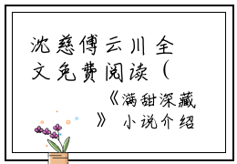 沈慈傅云川全文免费阅读（满甜深藏小说）全文免费沈慈傅云川读无弹窗大结局_（满甜深藏小说沈慈傅云川）满甜深藏小说最新章节列表_笔趣阁（沈慈傅云川）