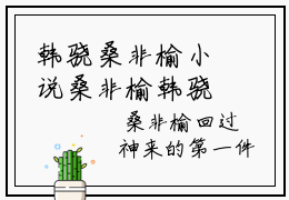 韩骁桑非榆小说桑非榆韩骁最新更新—桑非榆韩骁小说美文赏析