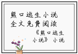 熊口逃生小说全文免费阅读(穗穗园长）小说全文免费穗穗园长读无弹窗大结局_（穗穗园长）熊口逃生小说小说全文免费穗穗园长读最新章节列表笔趣阁（穗穗园长）