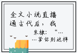 全文小说直播通古代后，我政哥偷偷研究发明- 言欢嬴政主角的书