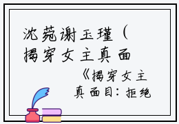 沈菀谢玉瑾（揭穿女主真面目:拒绝圣母心）全文在线沈菀谢玉瑾读无弹窗大结局_（揭穿女主真面目:拒绝圣母心沈菀谢玉瑾）揭穿女主真面目:拒绝圣母心最新章节列表_笔趣阁（沈菀谢玉瑾）