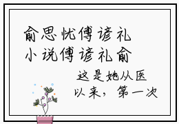 俞思忧傅谚礼小说傅谚礼俞思忧无弹窗免费阅读-最新小说俞思忧傅谚礼(傅谚礼俞思忧)全文阅读