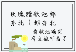 玫瑰赠秋池邹亦北（邹亦北俞秋池）全文免费阅读无弹窗大结局-玫瑰赠秋池邹亦北最新章节列表免费阅读