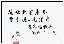 瑜姬北宫彦免费小说_北宫彦瑜姬免费最新章节列表_笔趣阁