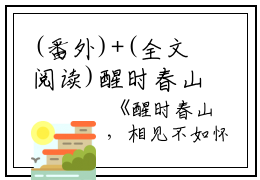 (番外)+(全文阅读)醒时春山，相见不如怀念小说后续+大结局免费下载阅读_(萧明嫣颜世杰霍歆)高分小说醒时春山，相见不如怀念：结局+番外+完结最新章节列表_笔趣阁（萧明嫣颜世杰霍歆）