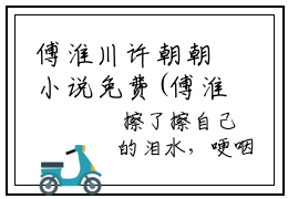 傅淮川许朝朝小说免费(傅淮川许朝朝)全文免费阅读无弹窗（傅淮川许朝朝小说）最新章节列表_笔趣阁
