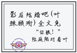 影后结婚吧(叶殊顾珩)全文免费阅读无弹窗大结局_影后结婚吧最新章节列表_笔趣阁
