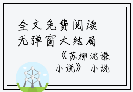 全文免费阅读无弹窗大结局_(苏柳沈谦)苏柳沈谦小说无弹窗最新章节列表_笔趣阁（苏柳沈谦小说）免费小说最新章节列表笔趣阁（苏柳沈谦）