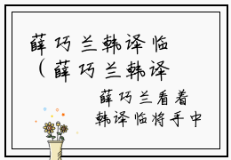 薛巧兰韩译临（薛巧兰韩译临）最火免费小说最新更新-薛巧兰韩译临（薛巧兰韩译临）全文已更新最新章节