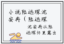 小说陆远琛沈安冉（陆远琛沈安冉小说免费阅读）完结阅读_陆远琛沈安冉全文免费阅读最新章节大结局