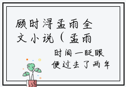 顾时浔孟雨全文小说（孟雨顾时浔）-完结版热文孟雨顾时浔（顾时浔孟雨）小说免费阅读
